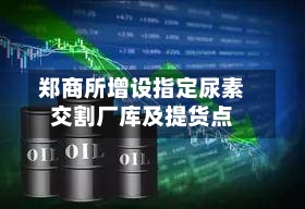 郑商所增设指定尿素交割厂库及提货点-第3张图片