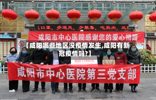 【咸阳哪些地区没疫情发生,咸阳有新冠疫情吗?】