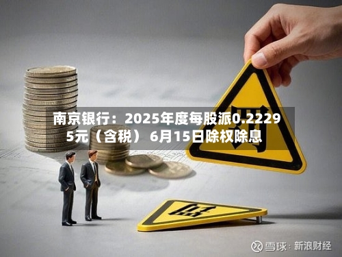 南京银行：2025年度每股派0.22295元（含税） 6月15日除权除息