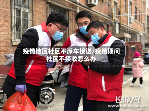 疫情地区社区不派车接送/疫情期间社区不接收怎么办